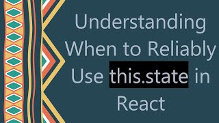 Understanding When to Reliably Use this.state in React