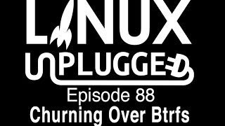 Churning Over Btrfs | LINUX Unplugged 88