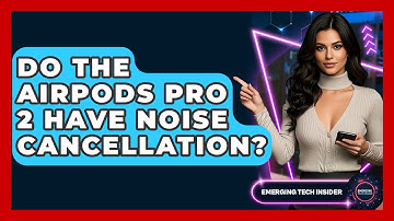 Do The AirPods Pro 2 Have Noise Cancellation? - Emerging Tech Insider