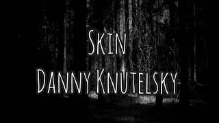 Danny Knutelsky - Skin lyrics 🖤🥀