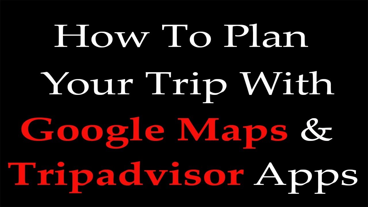 plan-your-trip-using-google-maps-and-tripadvisor-apps-youtube