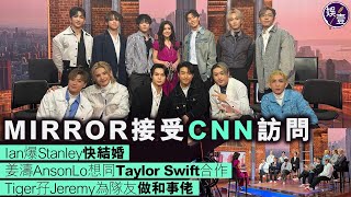 MIRROR接受CNN訪問丨Ian爆Stanley快結婚 姜濤AnsonLo想同Taylor Swift合作 Tiger孖Jeremy為隊友做和事佬 #mirror #姜濤 #ansonlo #娛壹