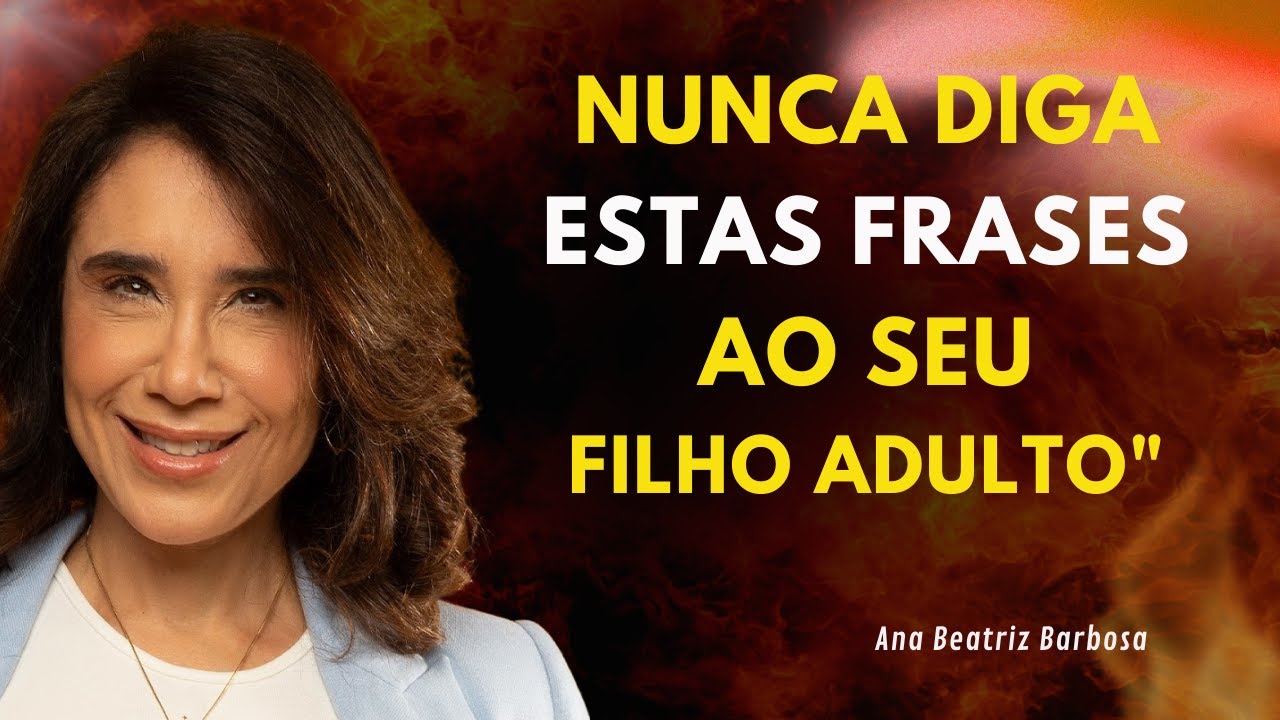 NUNCA Diga Estas Frases ao Seu Filho Adulto… Elas Estão Destruindo a Relação Sem|Ana Beatriz Barbosa