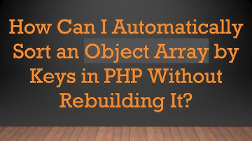 How Can I Automatically Sort an Object Array by Keys in PHP Without Rebuilding It?