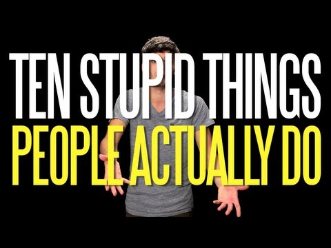 Ten Stupid Things People Actually Do