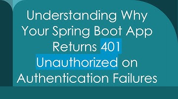 Understanding Why Your Spring Boot App Returns 401 Unauthorized on Authentication Failures