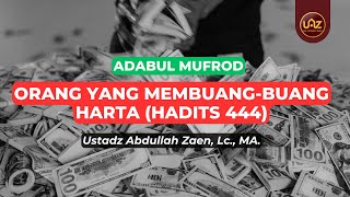 Orang Yang Membuang-Buang Harta (Hadits 444) - Ustadz Abdullah Zaen., Lc., MA.