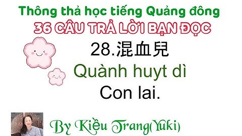 Thông thả học tiếng Quảng Đông bài 1019: 36 câu trả lời bạn đọc, thiên vị, con lai,