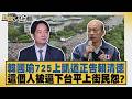 韓國瑜725上凱道正告賴清德 這個人被逼下台平上街民怨？【#新聞大白話】20260722 1│#李永萍 #柯志恩 #董智森