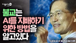 불교는 AI를 지배하기 위한 방법을 알고있다 | 소광섭 교수의 ' 물리학과 대승기신론' | 화요열린강좌 통합본 재업 | 마음 현대 미래