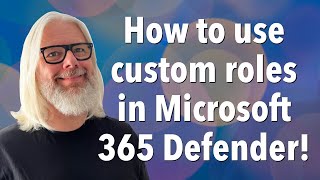 Mastering Custom Roles In Microsoft 365 Defender: A Step-by-step Guide! | Peter Rising MVP