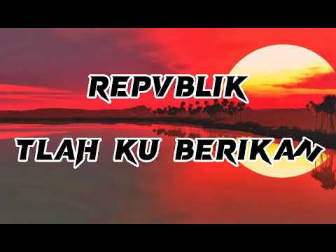 Repvblik - TLAH KU BERIKAN (Lirik)