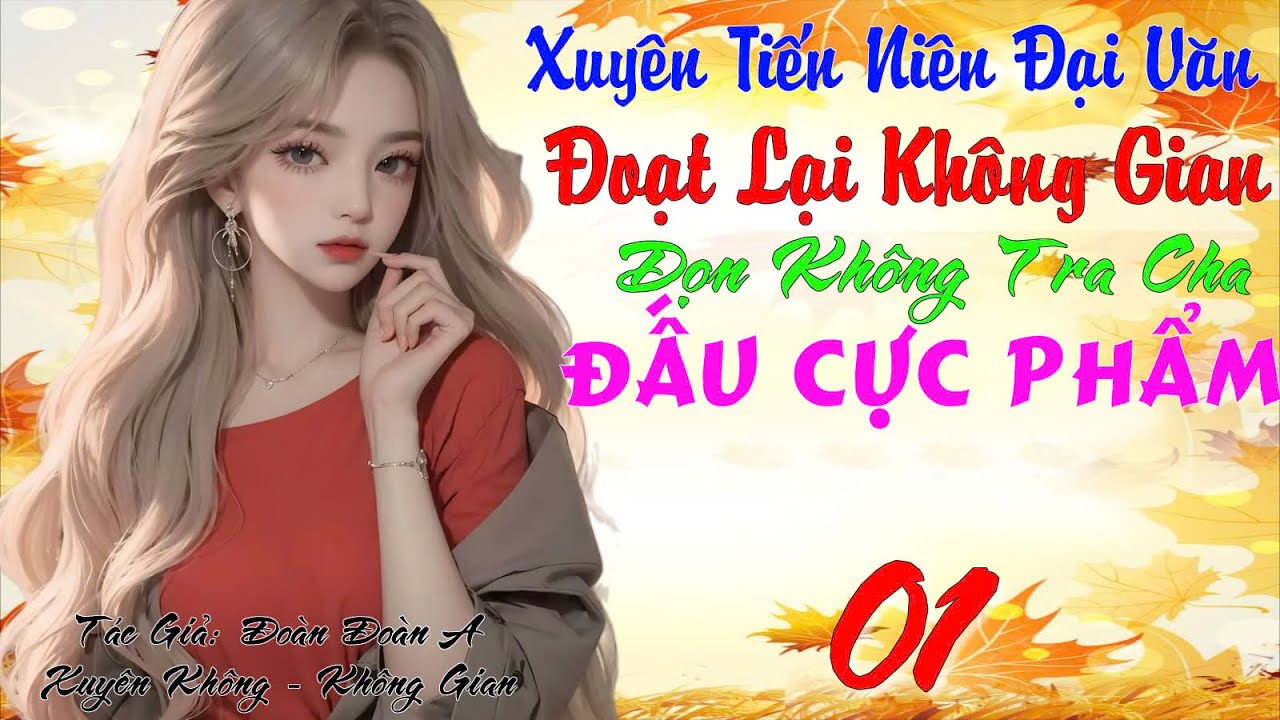 01 - Xuyên Niên Đại Văn Đoạt Lại Không Gian Dọn Không Tra Cha Đấu Cực Phẩm -Xuyên Không. Không Gian