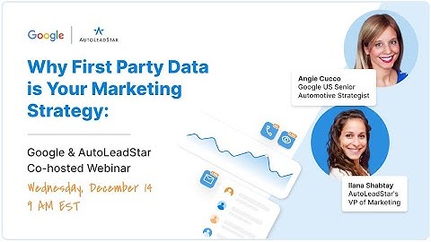 Why First Party Data is Your Marketing Strategy: A Google & AutoLeadStar Co-hosted Webinar