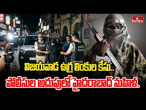 విజయవాడ ఉగ్ర లింకుల కేసు.. పోలీసుల అదుపులో హైదరాబాద్ మహిళ.. | Vijayawada Terror Links Case | hmtv - HMTVNEWS