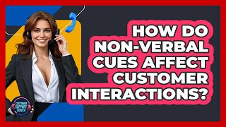 How Do Non-verbal Cues Affect Customer Interactions? - Customer Support Coach