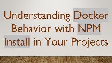Understanding Docker Behavior with NPM Install in Your Projects