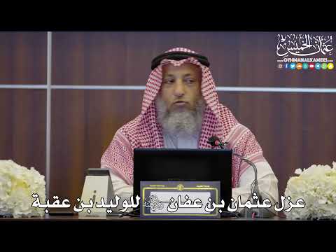 107 عزل عثمان بن عفان رضي الله عنه للوليد بن عقبة عثمان الخميس