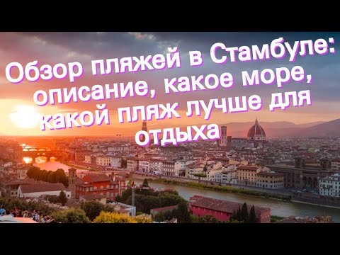 Обзор пляжей в Стамбуле: описание, какое море, какой пляж лучше для отдыха