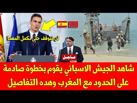 عاجل شاهد الجيش الاسباني يقوم بخطوة صادمة على الحدود مع المغرب وهده التفاصيل
