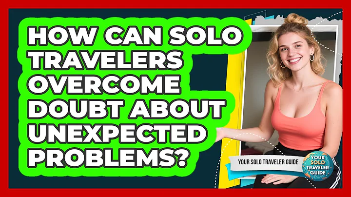 How Can Solo Travelers Overcome Doubt About Unexpected Problems? - Your Solo Traveler Guide