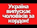 Україна прийняла важливе рішення про виїзд чоловіків за кордон!