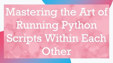 Mastering the Art of Running Python Scripts Within Each Other