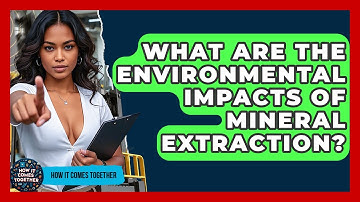 What Are The Environmental Impacts Of Mineral Extraction? - How It Comes Together