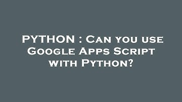 PYTHON : Can you use Google Apps Script with Python?