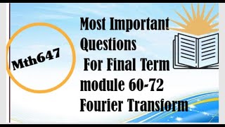 Mth647 handwritten  Final term notes module 60 to 72 Part 1 Fourier Transform
