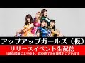 アップアップガールズ(仮) 愛愛ファイヤー!!/私達(with friend)リリースイベント 生配信