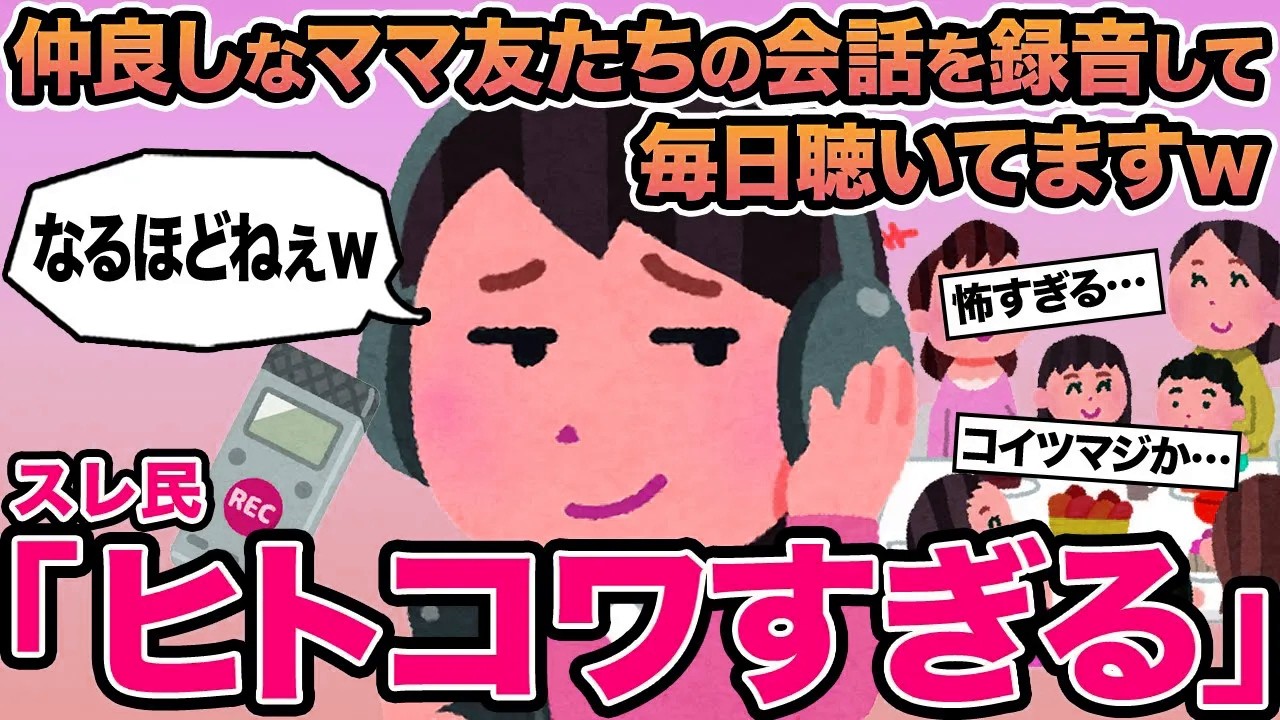 【報告者キチ】仲良しなママ友たちの会話を録音して毎日聴いてますw→スレ民「ヒトコワすぎる」