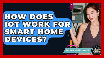 How Does IoT Work For Smart Home Devices? - Explaining Household Mysteries