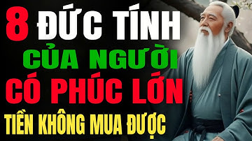 CỔ NHÂN DẠY : 8 Đức Tính Của Người Có Phúc Lớn – Tiền Bạc Không Mua Được| Triết Lý Thức Tỉnh