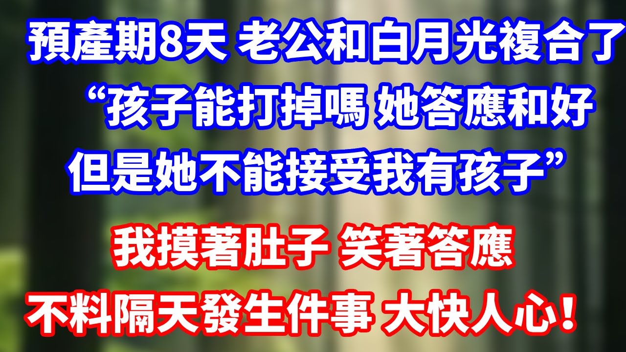 預產期8天 老公和白月光複合了“孩子能打掉嗎 她答應和好，但是她不能接受我有孩子”我摸著肚子 笑著答應不料隔天發生件事 大快人心！#總裁 #人生感悟 #愛情#爽文 #大女主