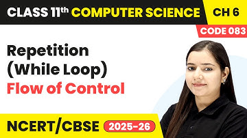 Repetition (While Loop) - Flow of Control | Class 11 Computer Science Chapter 6 | CBSE 2025-26