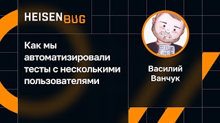 Василий Ванчук - Как мы автоматизировали тесты с несколькими пользователями