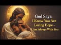 God Says : I Know You Are Losing Hope - I Am Always With You 
