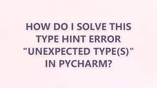 How do I solve this type hint error Unexpected type(s) in PyCharm (3 SOLUTIONS!!)