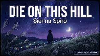 Die On This Hill Sienna Spiro Lofi Sleep Jazz Cover Study Music Relaxing Night Music