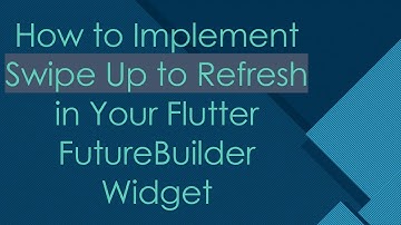 How to Implement Swipe Up to Refresh in Your Flutter FutureBuilder Widget
