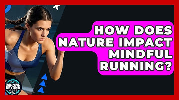 How Does Nature Impact Mindful Running? - Running Beyond Limits