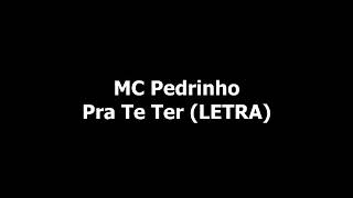 Mc Pedrinho - Pra Te Ter (Letra)
