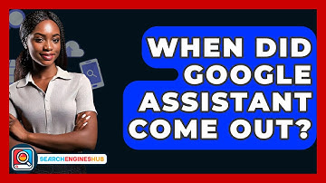 When Did Google Assistant Come Out? - SearchEnginesHub.com