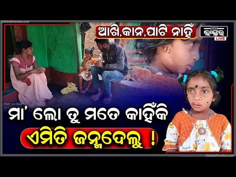 "ଆଖି, କାନ,ପାଟି କିଛି ବି ନାହିଁ...ମା’ ଲୋ ତୁ ମତେ କାହିଁକି ଏମିତି ଜନ୍ମଦେଲୁ !" ଏମିତି କହି କାନ୍ଦୁଛି ଝିଅ