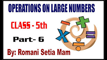 OPERATIONS ON LARGE NUMBERS (PART -6) Class 5th