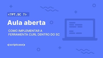 Scriptcase - Aula Aberta: como implementar a ferramenta Curl dentro do SC