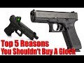 Top 5 Reasons You Shouldn't Buy A Glock