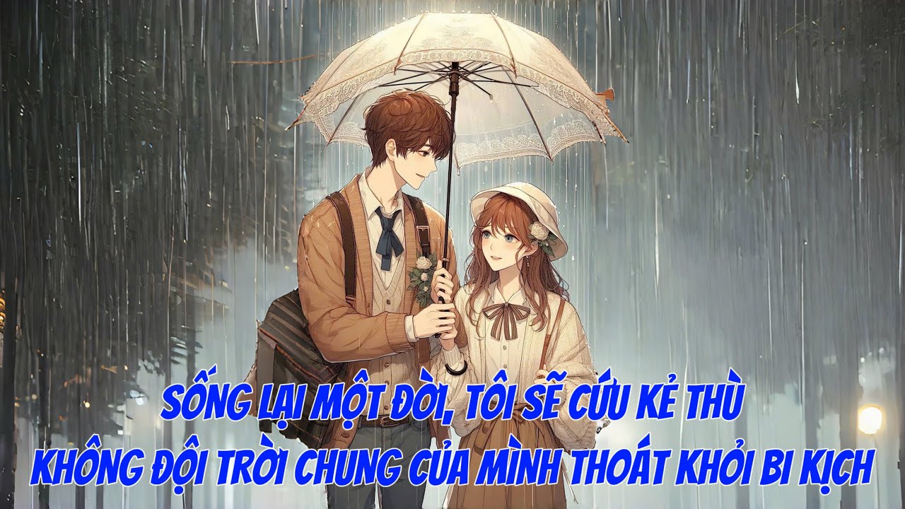 [FULL] SỐNG LẠI MỘT ĐỜI, TÔI SẼ CỨU KẺ THÙ KHÔNG ĐỘI TRỜI CHUNG CỦA MÌNH THOÁT KHỎI BI KỊCH
