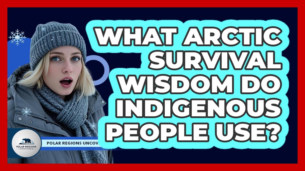 What Arctic Survival Wisdom Do Indigenous People Use? - Polar Regions Uncovered